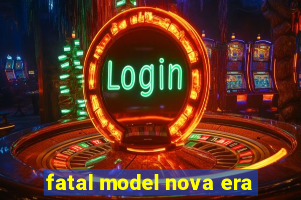 fatal model nova era